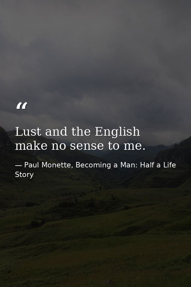Lust and the English make no sense to me. — Paul Monette, Becoming a Man: Half a Life Story