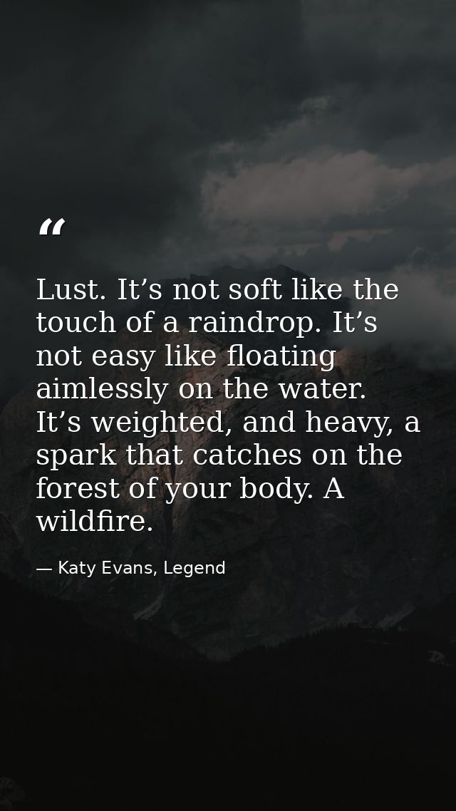 Lust. It’s not soft like the touch of a raindrop. It’s not easy like floating aimlessly on the water. It’s weighted, and — Katy Evans, Legend