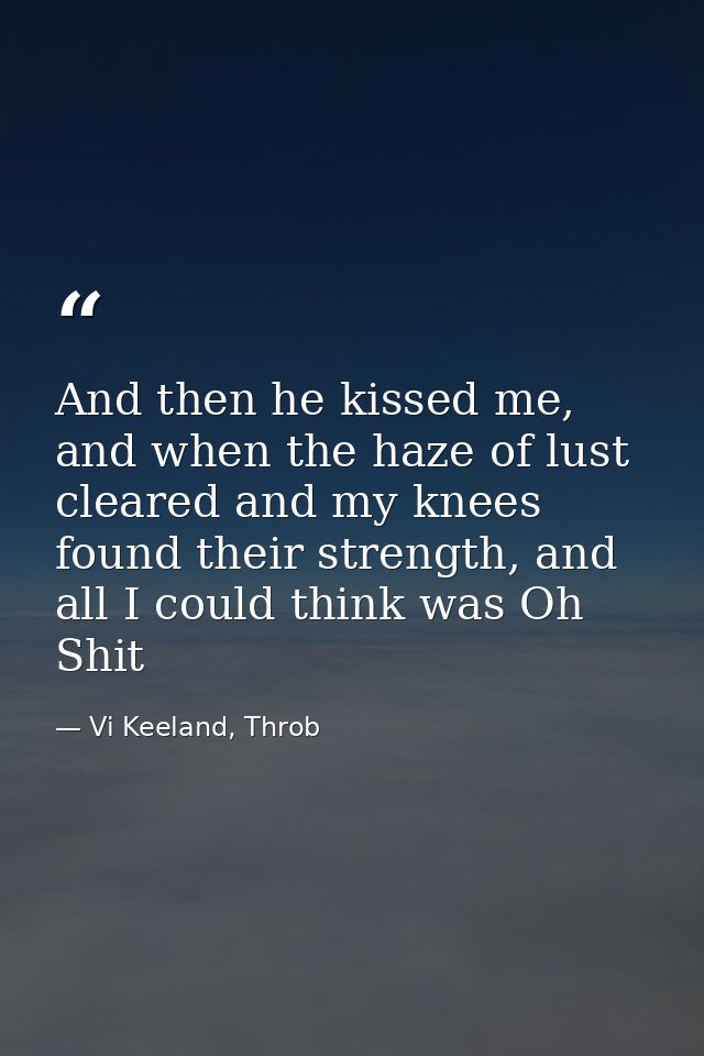 And then he kissed me, and when the haze of lust cleared and my knees found their strength, and all I could think was Oh — Vi Keeland, Throb