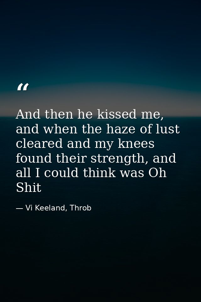 And then he kissed me, and when the haze of lust cleared and my knees found their strength, and all I could think was Oh — Vi Keeland, Throb