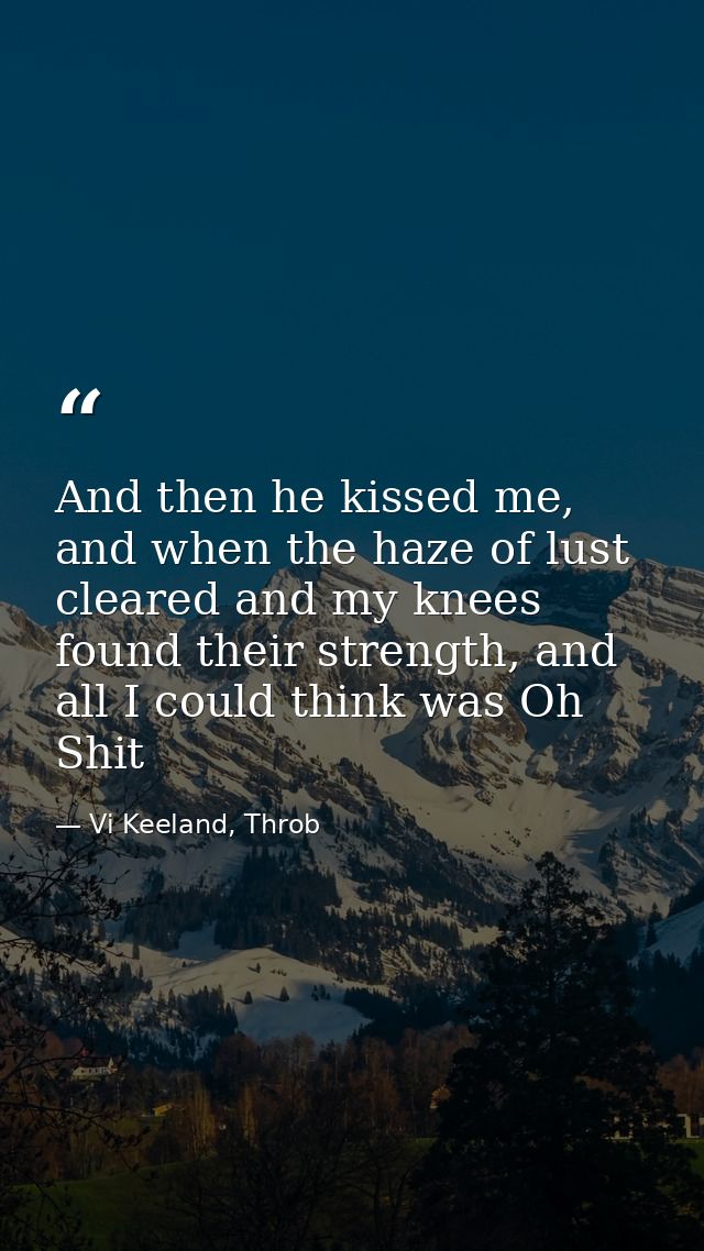 And then he kissed me, and when the haze of lust cleared and my knees found their strength, and all I could think was Oh — Vi Keeland, Throb