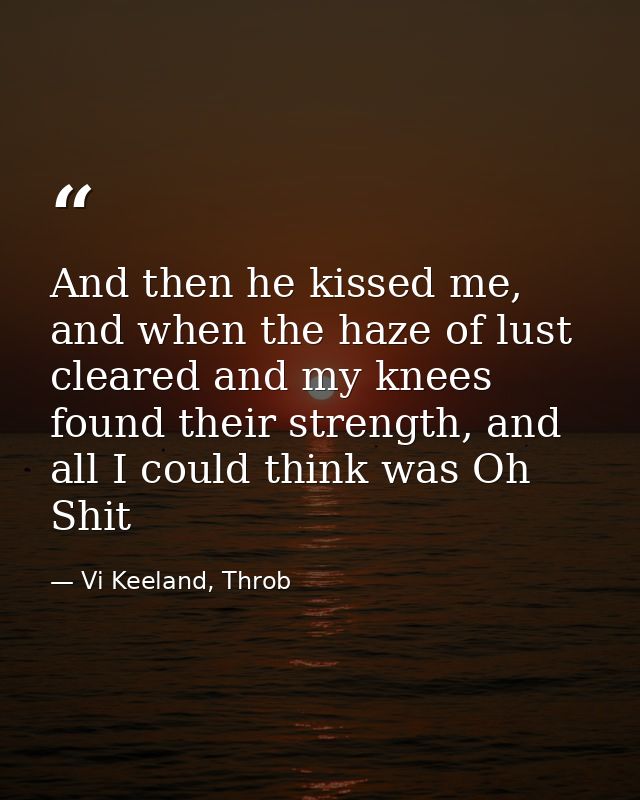 And then he kissed me, and when the haze of lust cleared and my knees found their strength, and all I could think was Oh — Vi Keeland, Throb