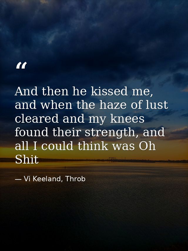 And then he kissed me, and when the haze of lust cleared and my knees found their strength, and all I could think was Oh — Vi Keeland, Throb