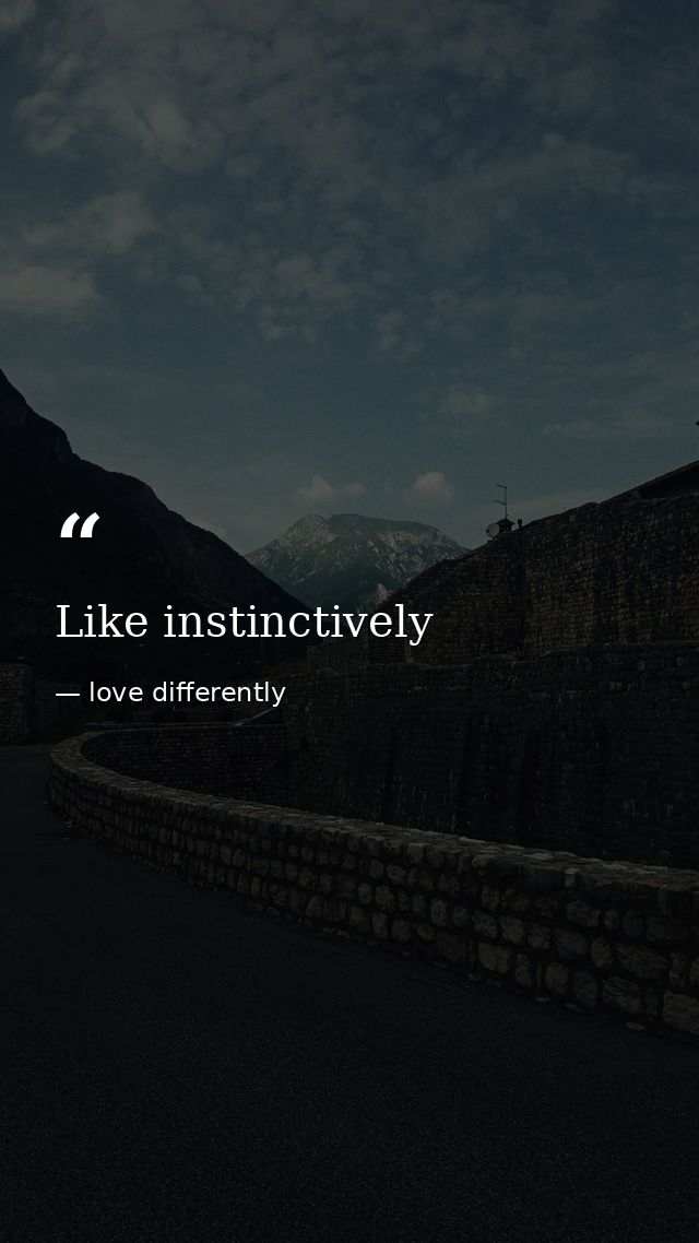 Like instinctively — love differently