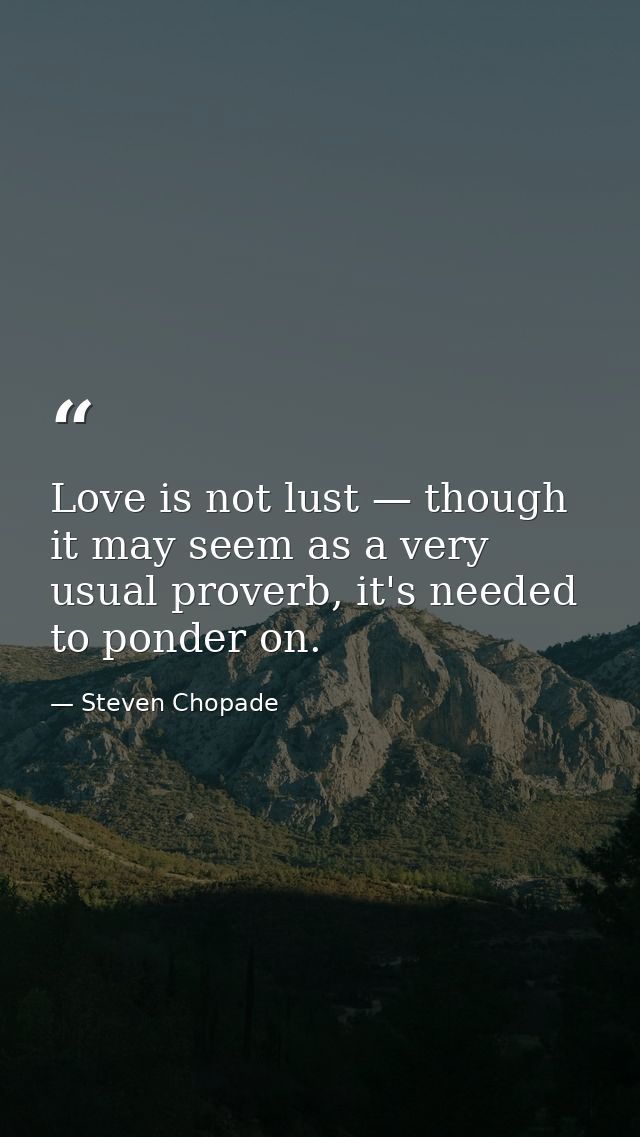 Love is not lust — though it may seem as a very usual proverb, it's needed to ponder on. — Steven Chopade