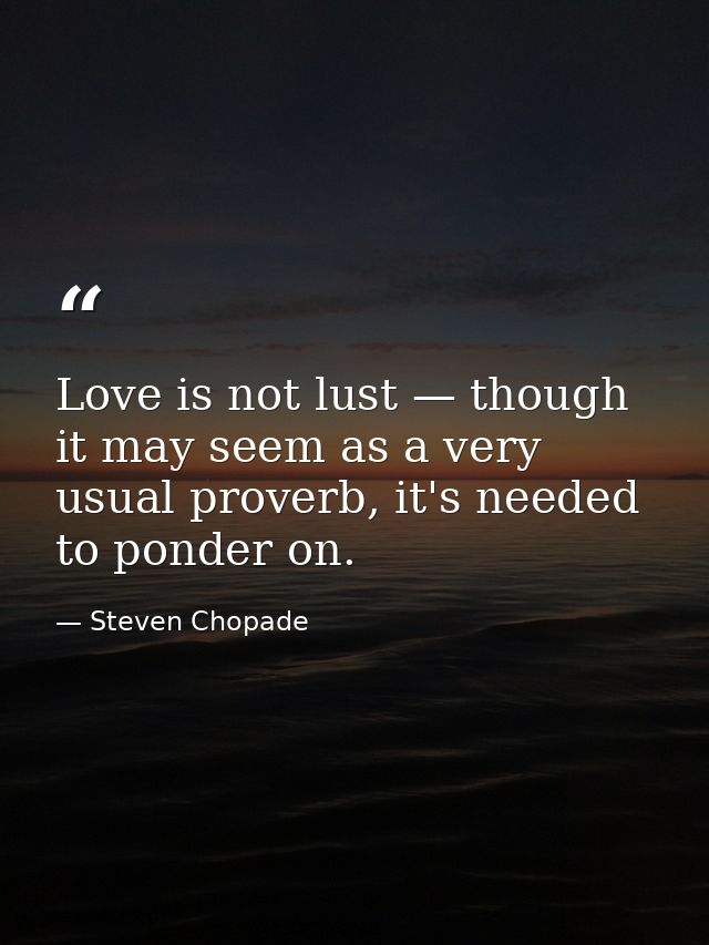 Love is not lust — though it may seem as a very usual proverb, it's needed to ponder on. — Steven Chopade