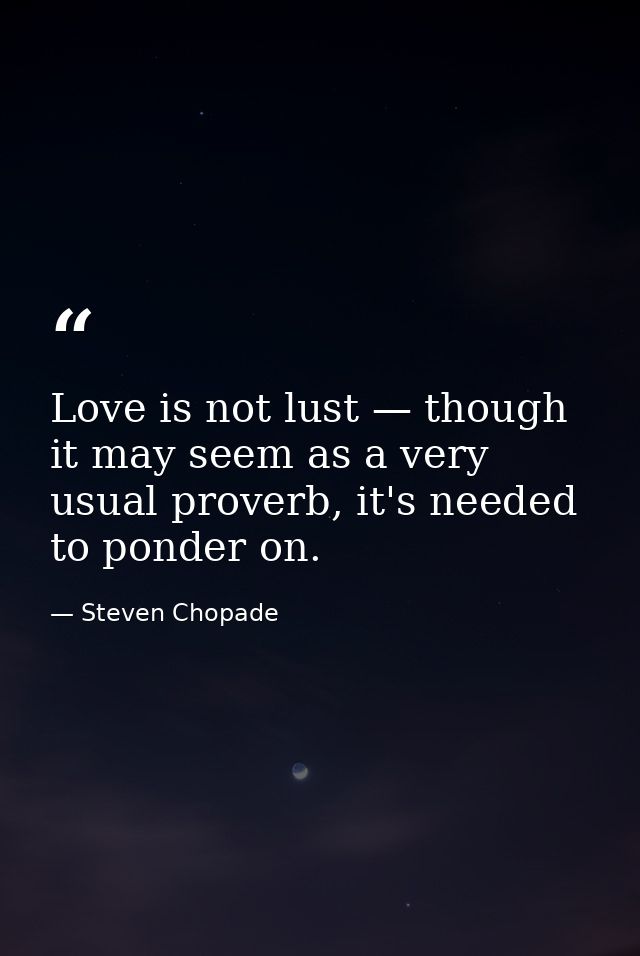 Love is not lust — though it may seem as a very usual proverb, it's needed to ponder on. — Steven Chopade