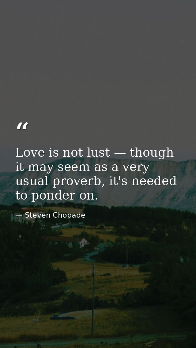 Love is not lust — though it may seem as a very usual proverb, it's needed to ponder on. — Steven Chopade