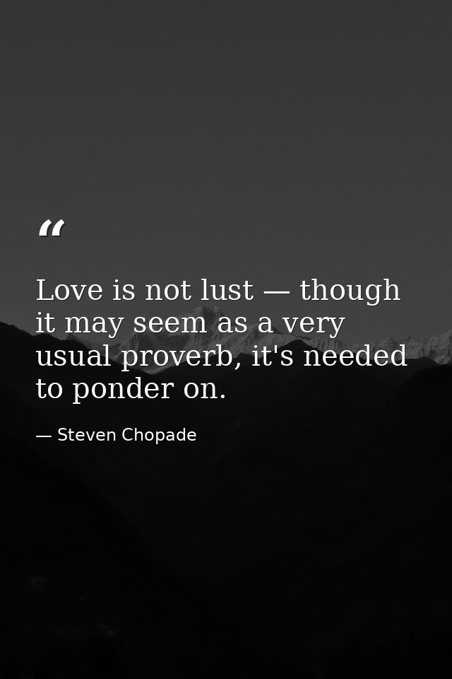 Love is not lust — though it may seem as a very usual proverb, it's needed to ponder on. — Steven Chopade