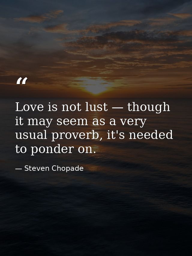 Love is not lust — though it may seem as a very usual proverb, it's needed to ponder on. — Steven Chopade