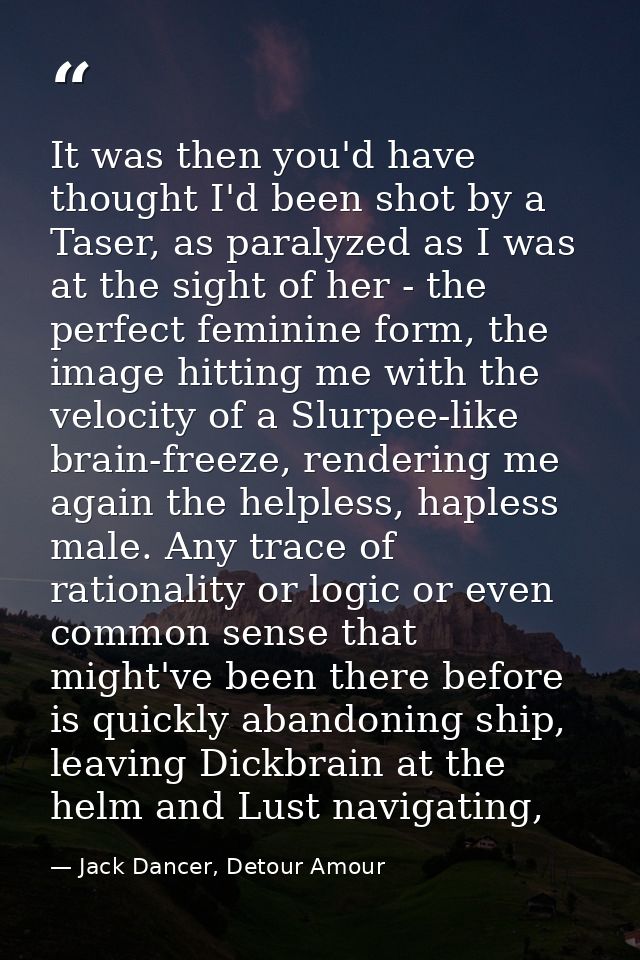 It was then you'd have thought I'd been shot by a Taser, as paralyzed as I was at the sight of her - the perfect feminin — Jack Dancer, Detour Amour
