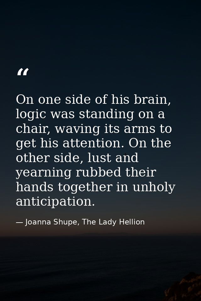 On one side of his brain, logic was standing on a chair, waving its arms to get his attention. On the other side, lust a — Joanna Shupe, The Lady Hellion