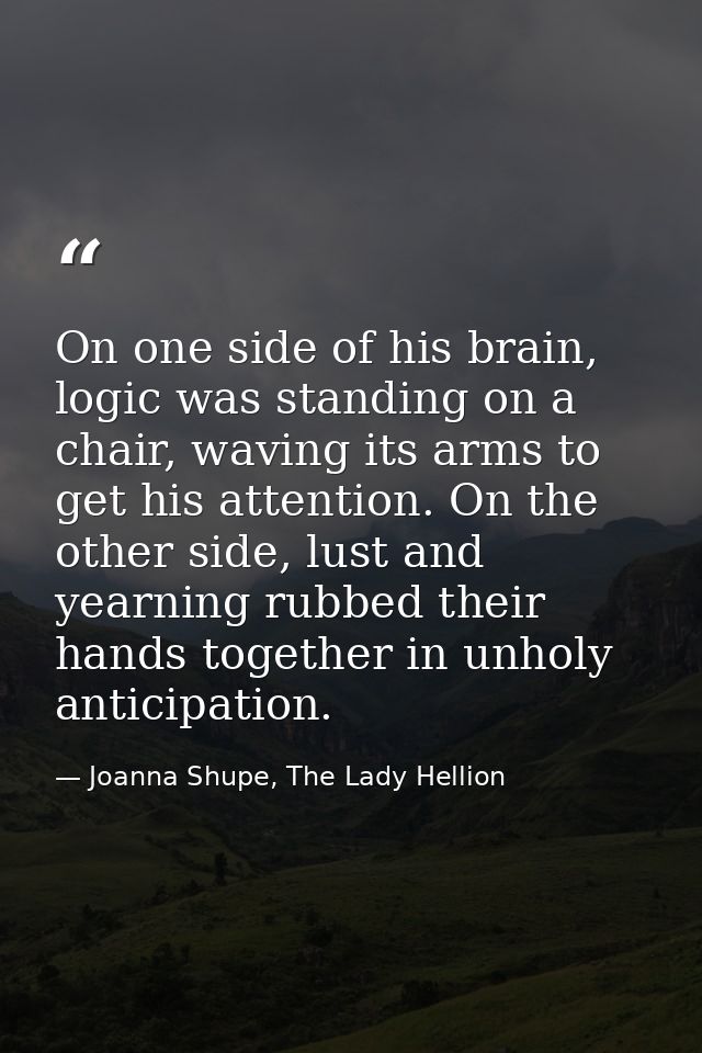 On one side of his brain, logic was standing on a chair, waving its arms to get his attention. On the other side, lust a — Joanna Shupe, The Lady Hellion