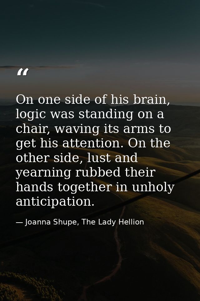 On one side of his brain, logic was standing on a chair, waving its arms to get his attention. On the other side, lust a — Joanna Shupe, The Lady Hellion