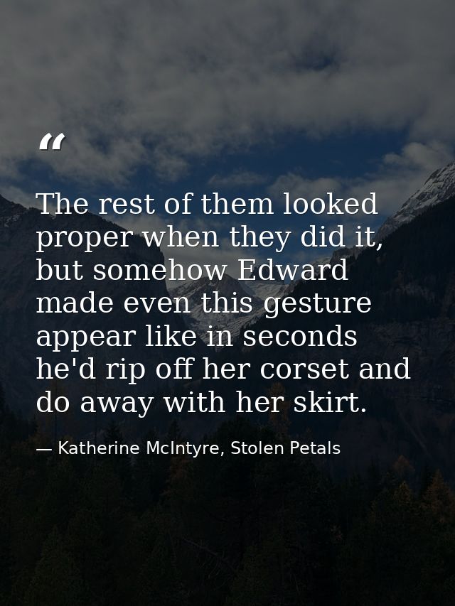 The rest of them looked proper when they did it, but somehow Edward made even this gesture appear like in seconds he'd r — Katherine McIntyre, Stolen Petals