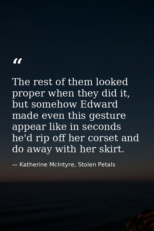 The rest of them looked proper when they did it, but somehow Edward made even this gesture appear like in seconds he'd r — Katherine McIntyre, Stolen Petals