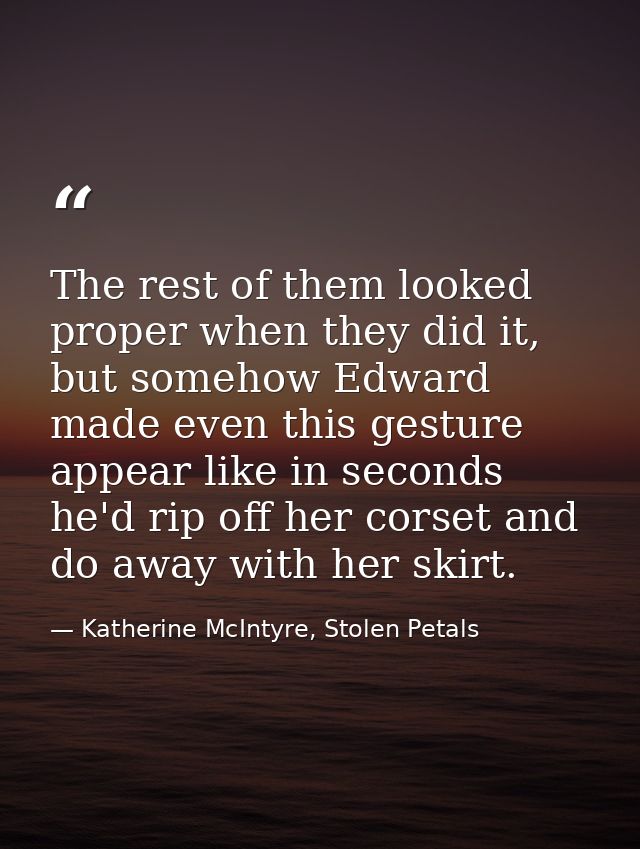The rest of them looked proper when they did it, but somehow Edward made even this gesture appear like in seconds he'd r — Katherine McIntyre, Stolen Petals
