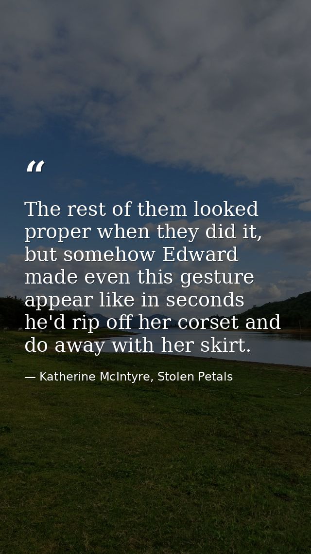 The rest of them looked proper when they did it, but somehow Edward made even this gesture appear like in seconds he'd r — Katherine McIntyre, Stolen Petals