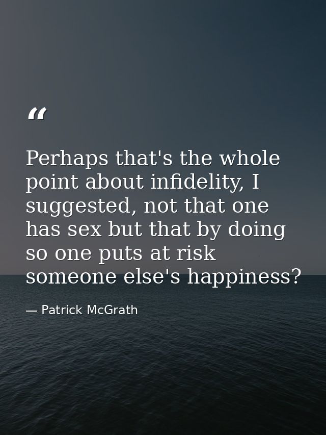 Perhaps that's the whole point about infidelity, I suggested, not that one has sex but that by doing so one puts at risk — Patrick McGrath
