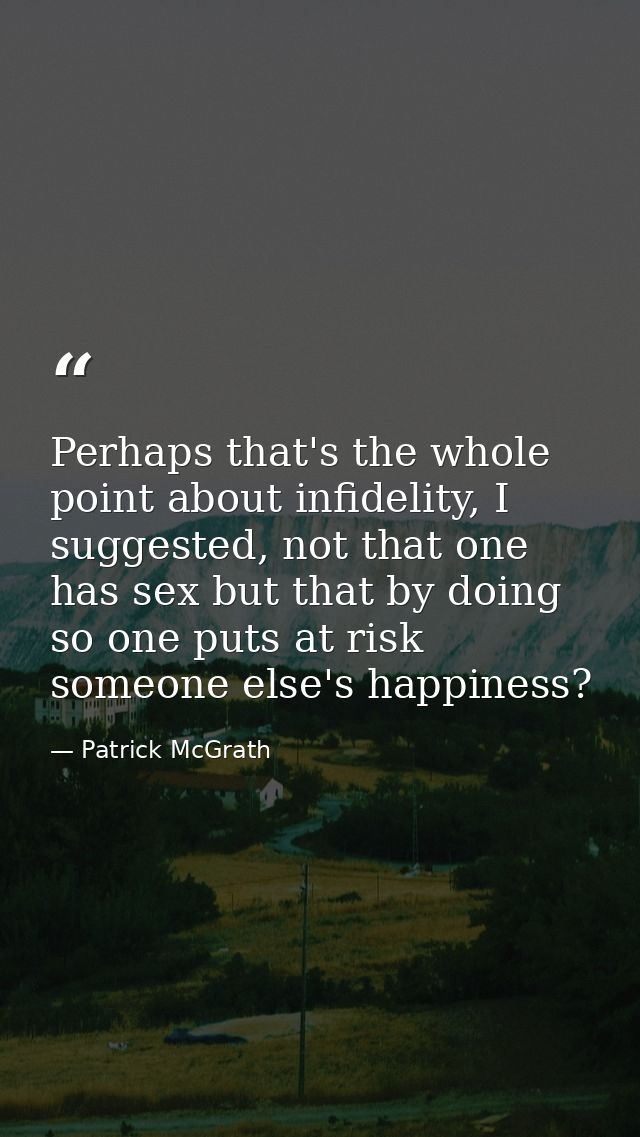 Perhaps that's the whole point about infidelity, I suggested, not that one has sex but that by doing so one puts at risk — Patrick McGrath
