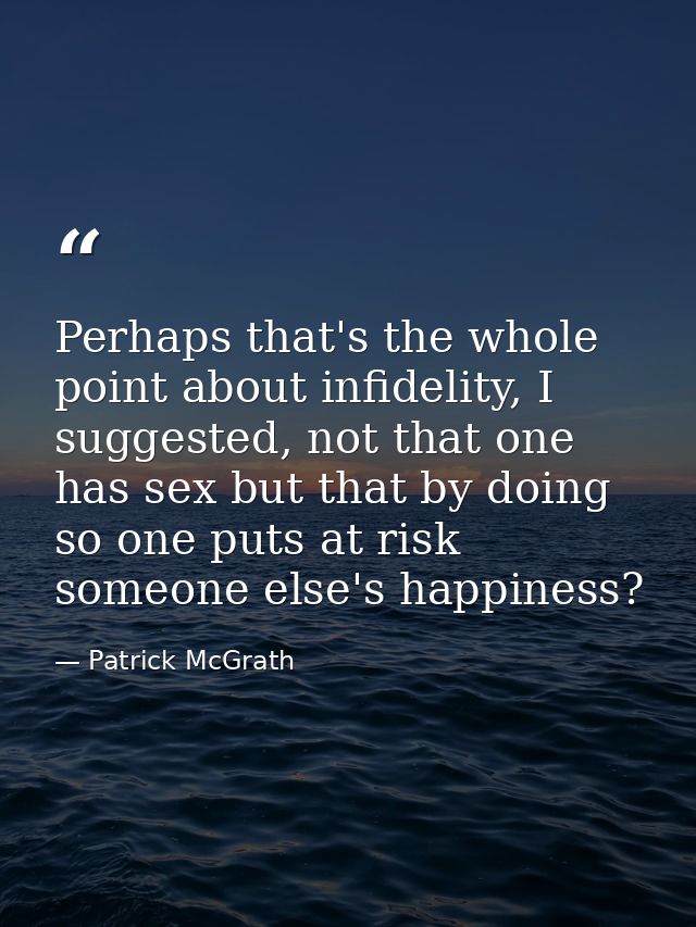 Perhaps that's the whole point about infidelity, I suggested, not that one has sex but that by doing so one puts at risk — Patrick McGrath