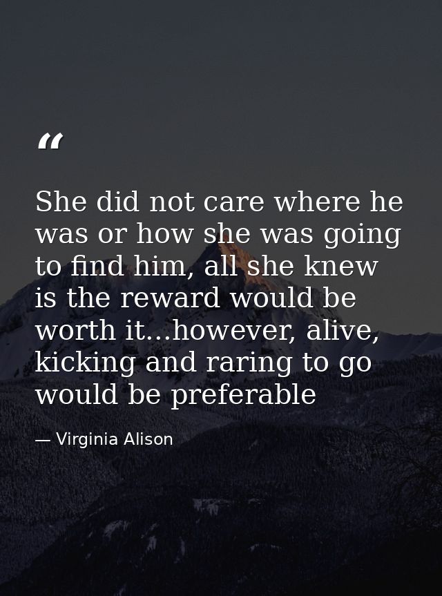 She did not care where he was or how she was going to find him, all she knew is the reward would be worth it...however,  — Virginia Alison