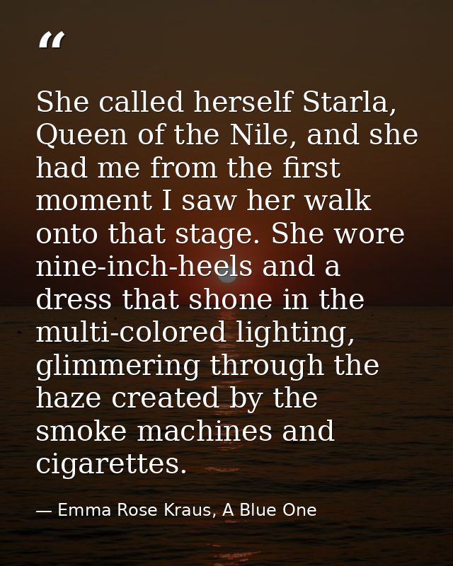 She called herself Starla, Queen of the Nile, and she had me from the first moment I saw her walk onto that stage. She w — Emma Rose Kraus, A Blue One