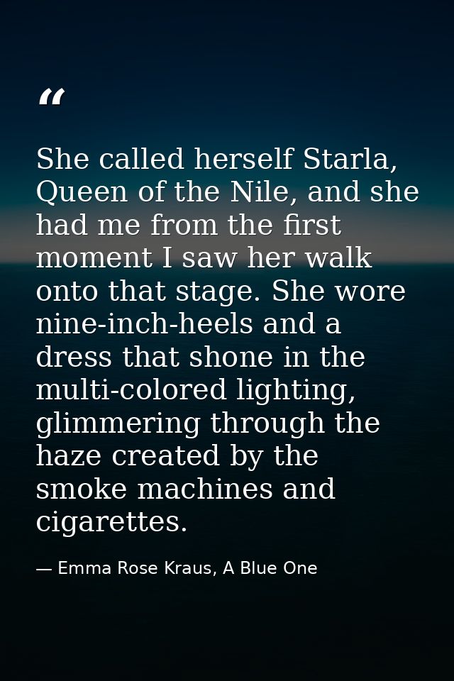 She called herself Starla, Queen of the Nile, and she had me from the first moment I saw her walk onto that stage. She w — Emma Rose Kraus, A Blue One