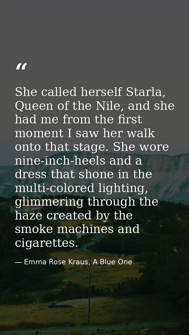 She called herself Starla, Queen of the Nile, and she had me from the first moment I saw her walk onto that stage. She w — Emma Rose Kraus, A Blue One