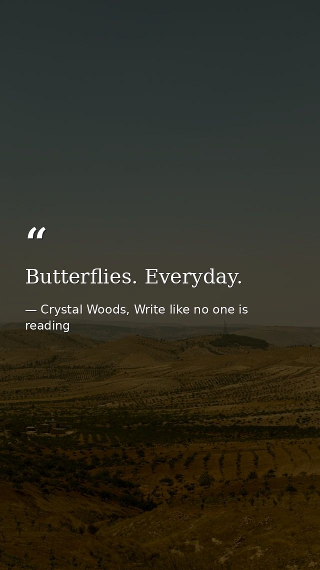 Butterflies. Everyday. — Crystal Woods, Write like no one is reading