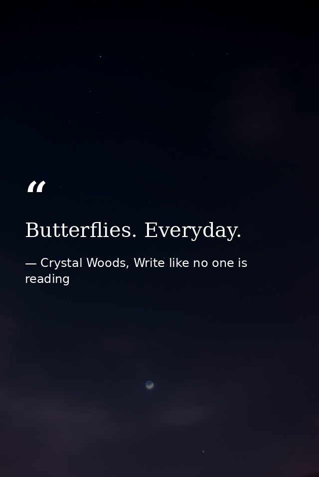 Butterflies. Everyday. — Crystal Woods, Write like no one is reading