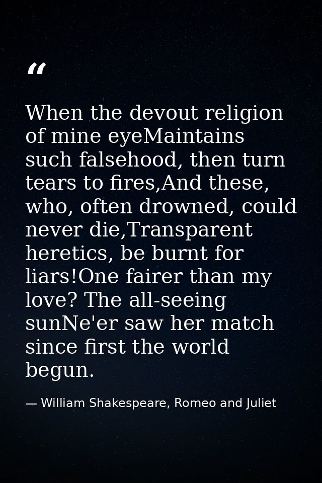 When the devout religion of mine eyeMaintains such falsehood, then turn tears to fires,And these, who, often drowned, co — William Shakespeare, Romeo and Juliet