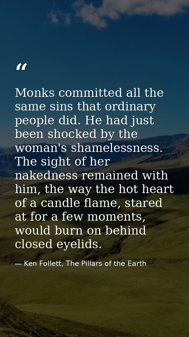 Monks committed all the same sins that ordinary people did. He had just been shocked by the woman's shamelessness. The s — Ken Follett, The Pillars of the Earth