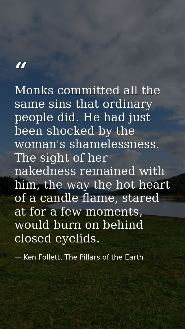 Monks committed all the same sins that ordinary people did. He had just been shocked by the woman's shamelessness. The s — Ken Follett, The Pillars of the Earth