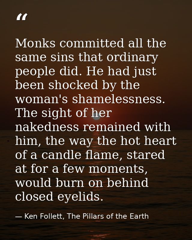 Monks committed all the same sins that ordinary people did. He had just been shocked by the woman's shamelessness. The s — Ken Follett, The Pillars of the Earth