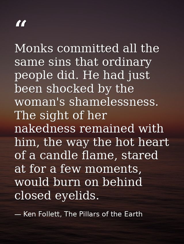 Monks committed all the same sins that ordinary people did. He had just been shocked by the woman's shamelessness. The s — Ken Follett, The Pillars of the Earth