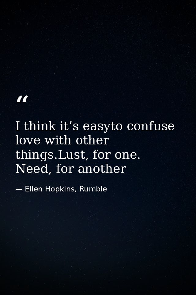I think it’s easyto confuse love with other things.Lust, for one. Need, for another — Ellen Hopkins, Rumble