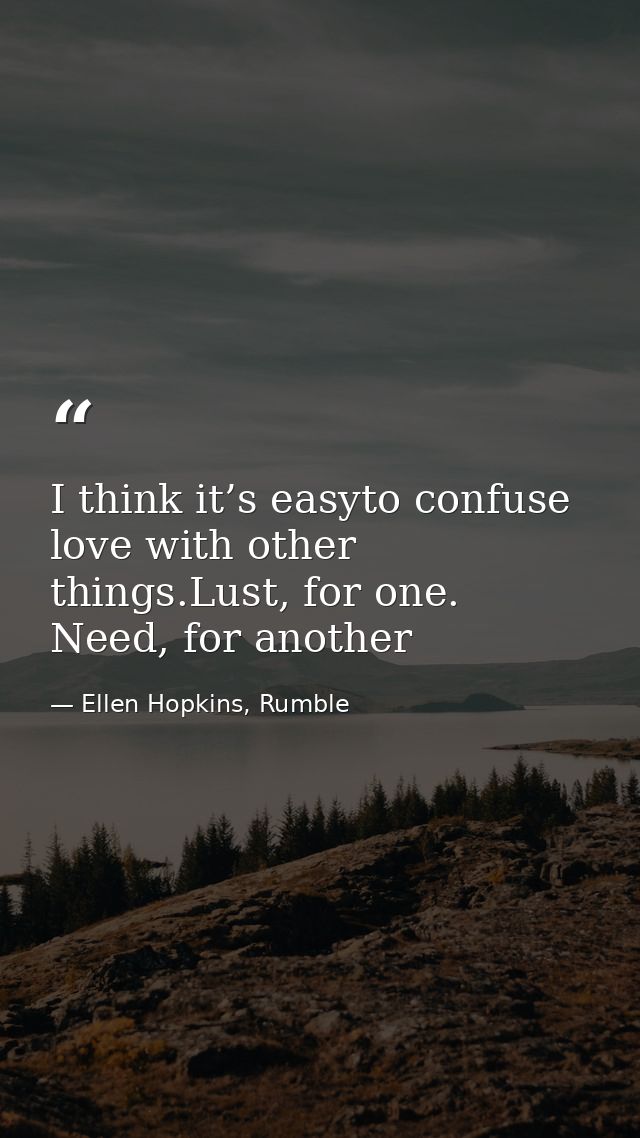 I think it’s easyto confuse love with other things.Lust, for one. Need, for another — Ellen Hopkins, Rumble