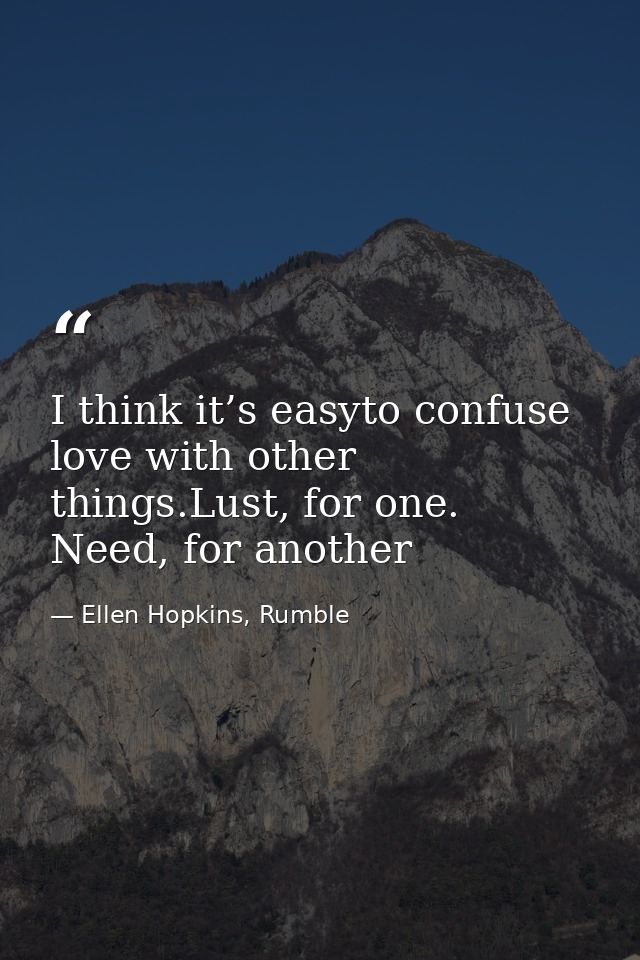 I think it’s easyto confuse love with other things.Lust, for one. Need, for another — Ellen Hopkins, Rumble