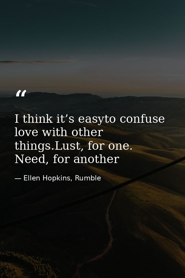 I think it’s easyto confuse love with other things.Lust, for one. Need, for another — Ellen Hopkins, Rumble