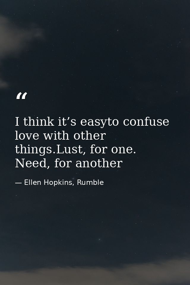 I think it’s easyto confuse love with other things.Lust, for one. Need, for another — Ellen Hopkins, Rumble