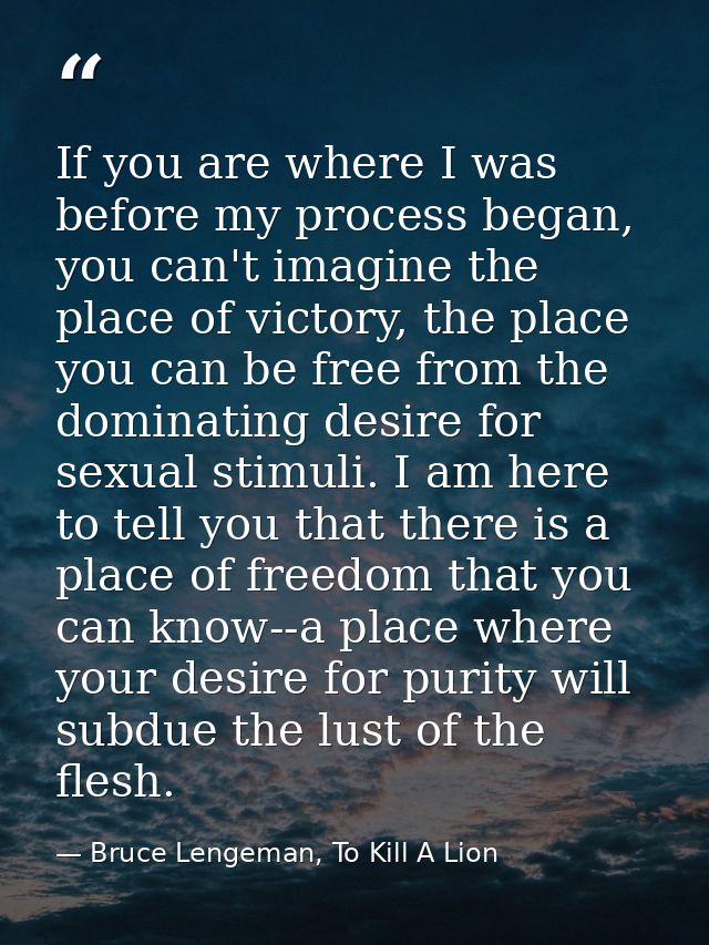 If you are where I was before my process began, you can't imagine the place of victory, the place you can be free from t — Bruce Lengeman, To Kill A Lion