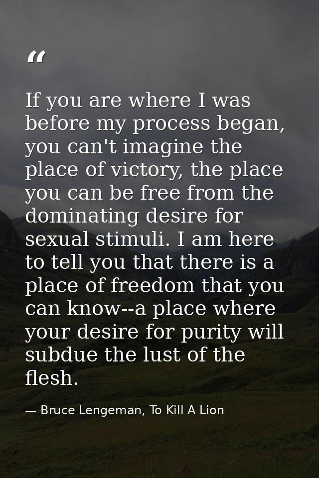 If you are where I was before my process began, you can't imagine the place of victory, the place you can be free from t — Bruce Lengeman, To Kill A Lion