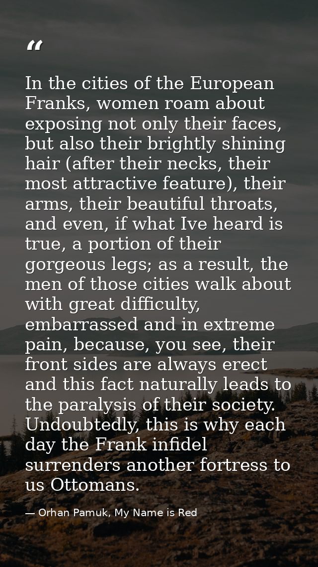 In the cities of the European Franks, women roam about exposing not only their faces, but also their brightly shining ha — Orhan Pamuk, My Name is Red