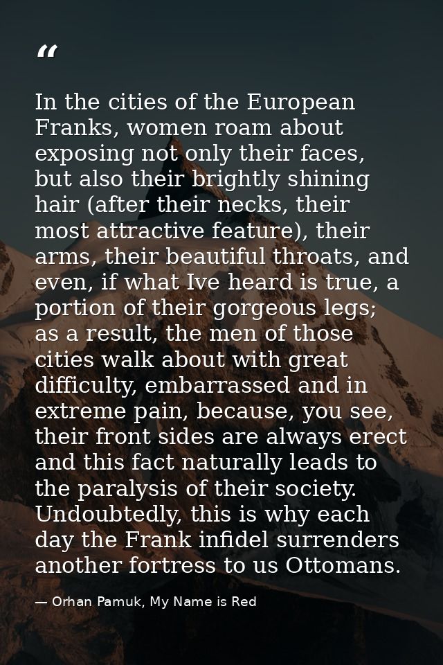 In the cities of the European Franks, women roam about exposing not only their faces, but also their brightly shining ha — Orhan Pamuk, My Name is Red