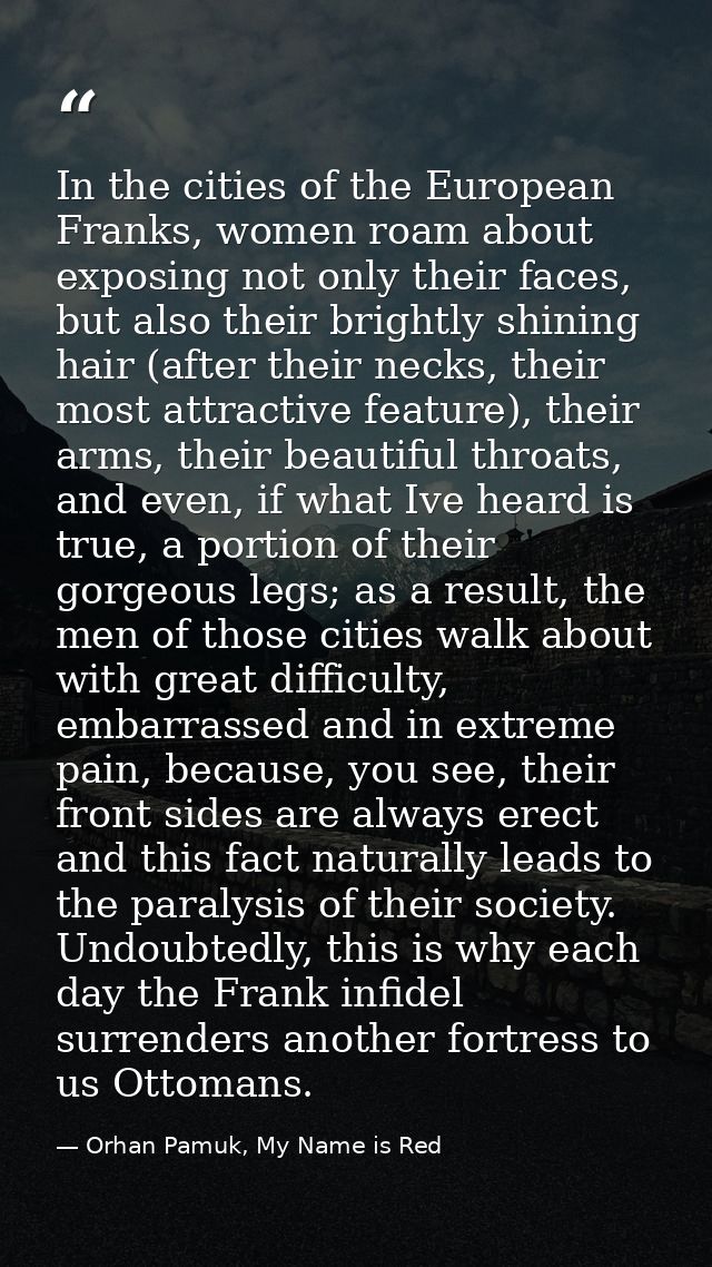 In the cities of the European Franks, women roam about exposing not only their faces, but also their brightly shining ha — Orhan Pamuk, My Name is Red
