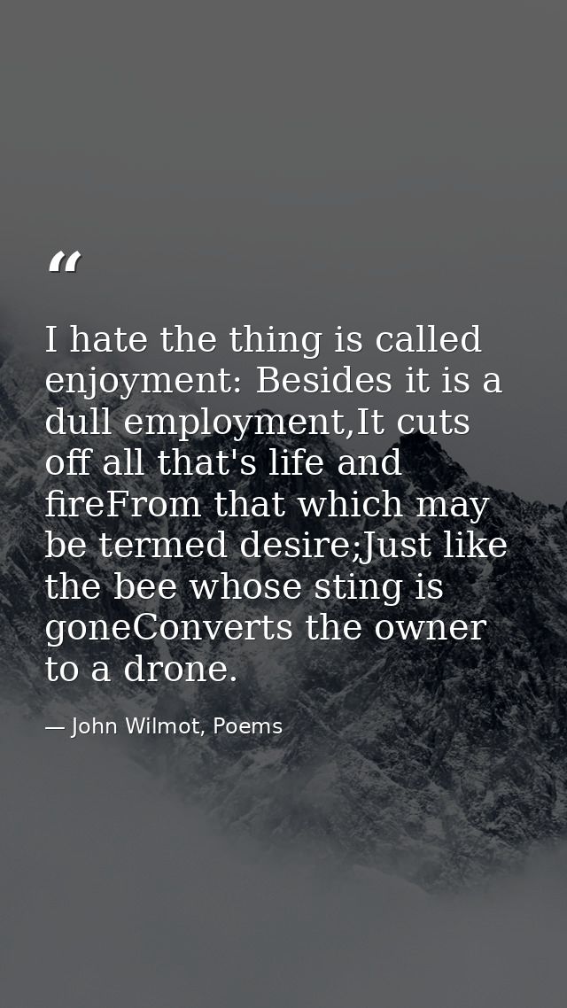 I hate the thing is called enjoyment: Besides it is a dull employment,It cuts off all that's life and fireFrom that whic — John Wilmot, Poems