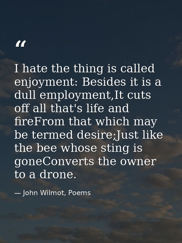 I hate the thing is called enjoyment: Besides it is a dull employment,It cuts off all that's life and fireFrom that whic — John Wilmot, Poems