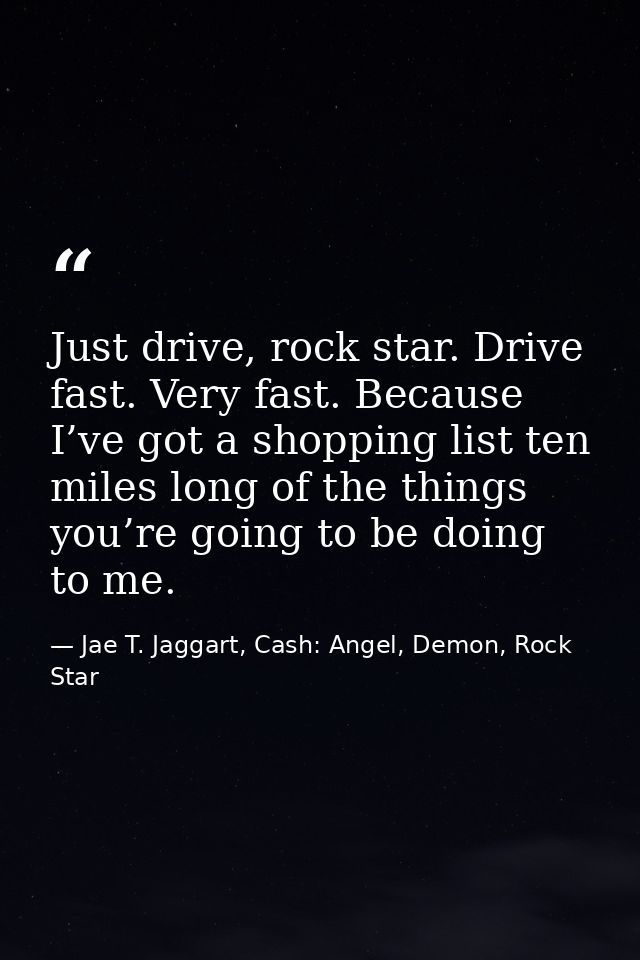 Just drive, rock star. Drive fast. Very fast. Because I’ve got a shopping list ten miles long of the things you’re going — Jae T. Jaggart, Cash: Angel, Demon, Rock Star