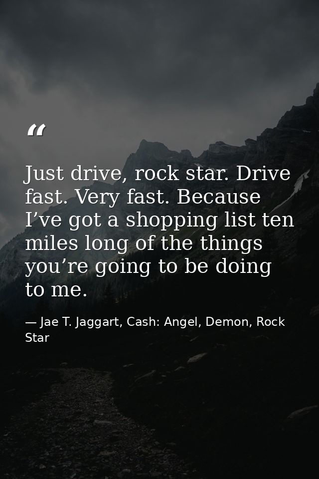 Just drive, rock star. Drive fast. Very fast. Because I’ve got a shopping list ten miles long of the things you’re going — Jae T. Jaggart, Cash: Angel, Demon, Rock Star